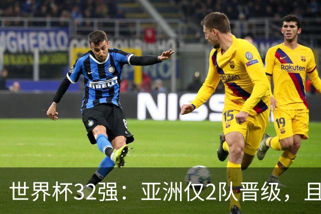 世界杯32强：亚洲仅2队晋级，且预选赛均与国足同组，下届或晋级