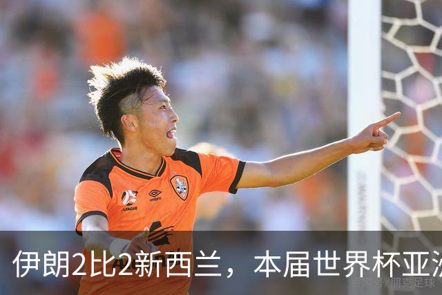 伊朗2比2新西兰，本届世界杯亚洲球队保持不败
