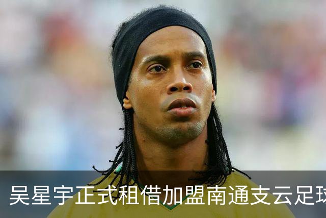 吴星宇正式租借加盟南通支云足球俱乐部