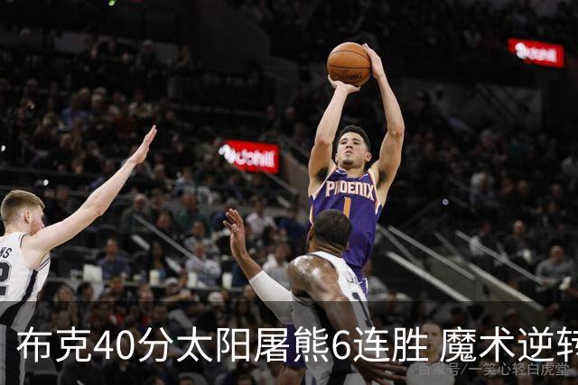 布克40分太阳屠熊6连胜 魔术逆转绿军6连胜