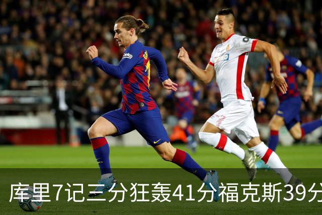 库里7记三分狂轰41分福克斯39分 勇士击败国王