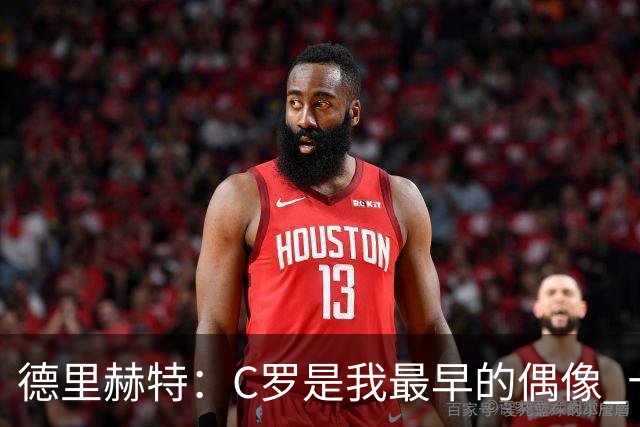 德里赫特：C罗是我最早的偶像 十五六岁意识到自己能踢出来