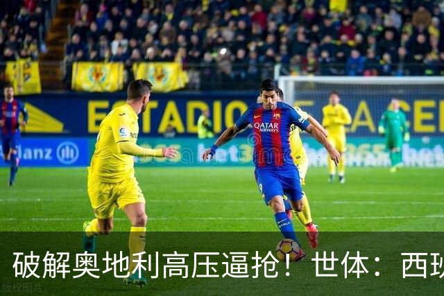 破解奥地利高压逼抢！世体：西班牙双核罗德里和佩德里是制胜关键