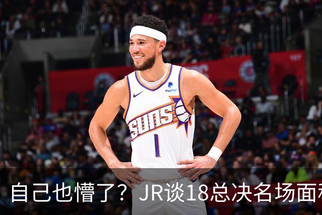 自己也懵了？JR谈18总决名场面称当时打平！几年前曾承认以为领先