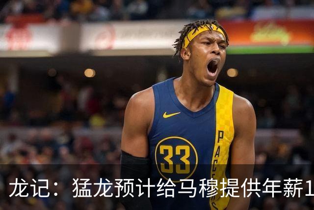 龙记：猛龙预计给马穆提供年薪1000万合同 但别队有可能出价更高